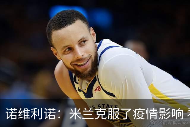 诺维利诺：米兰克服了疫情影响 看好他们夺冠